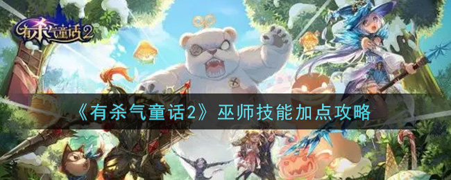 有杀气童话2巫师技能怎么加点（巫师技能加点攻略）,有杀气童话2巫师技能怎么加点（巫师技能加点攻略）