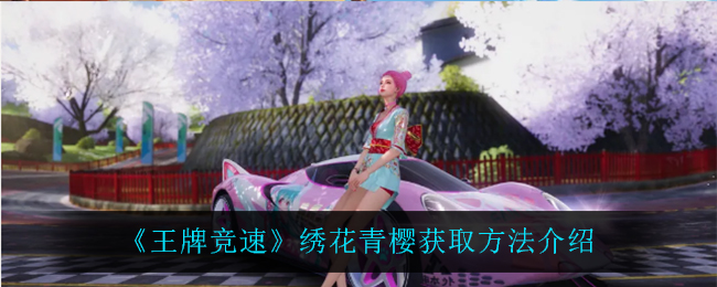 《王牌竞速》时装绣花青樱如何获得（绣花青樱图文介绍）,《王牌竞速》时装绣花青樱如何获得（绣花青樱图文介绍）