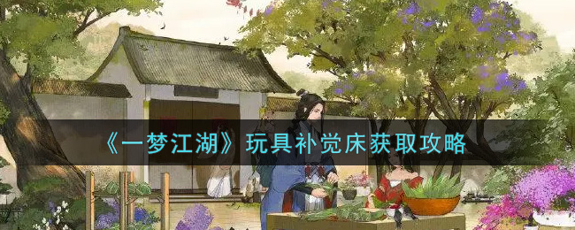一梦江湖玩具补觉床怎么获得,一梦江湖玩具补觉床怎么获得