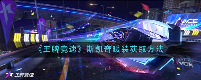 《王牌竞速》斯凯奇暖装如何获取（斯凯奇时装获得方法介绍）,《王牌竞速》斯凯奇暖装如何获取（斯凯奇时装获得方法介绍）