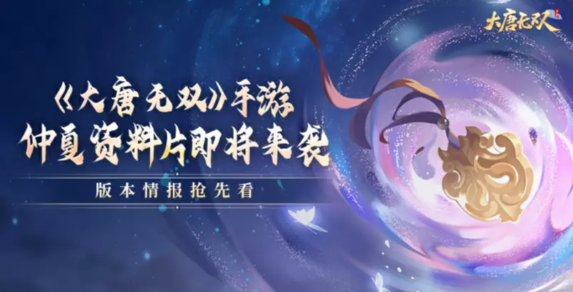 《大唐无双》仲夏资料片即将来袭 ，版本情报抢先看！,《大唐无双》仲夏资料片即将来袭 ，版本情报抢先看！